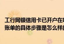 工行网银信用卡已开户在哪看额度 用网银查询工行信用卡的账单的具体步骤是怎么样的