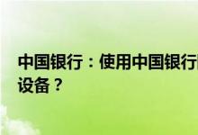 中国银行：使用中国银行网银(企业服务)需要准备哪些硬件设备？