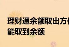 理财通余额取出方便吗 理财通余额 为什么不能取到余额