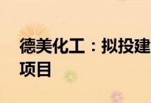 德美化工：拟投建年产10万吨纺织助剂建设项目