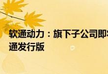 软通动力：旗下子公司即将发布开源鸿蒙的商显发行版和交通发行版