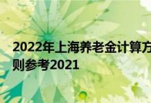 2022年上海养老金计算方法 上海2022年养老金上调方案细则参考2021 