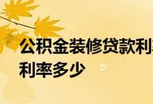 公积金装修贷款利率计算器 公积金装修贷款利率多少