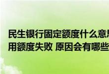 民生银行固定额度什么意思 申请提高民生银行信用卡固定信用额度失败 原因会有哪些呢