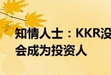 知情人士：KKR没有计划牵头竞购东芝可能会成为投资人