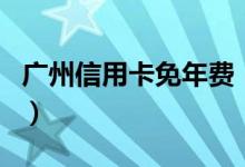 广州信用卡免年费（广州银行信用卡有年费吗）