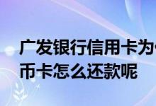 广发银行信用卡为什么会有账单 广发银行单币卡怎么还款呢