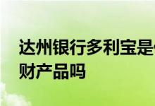 达州银行多利宝是什么 达州银行多利宝是理财产品吗