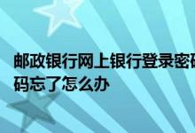 邮政银行网上银行登录密码是什么 邮政银行网上银行登录密码忘了怎么办