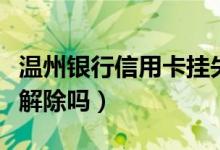 温州银行信用卡挂失（温州银行信用卡挂失能解除吗）