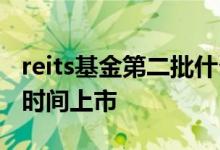reits基金第二批什么时候上市 reits基金什么时间上市