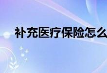补充医疗保险怎么报销 报销要注意什么 