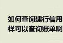 如何查询建行信用卡所有账单 建行信用卡怎样可以查询账单啊