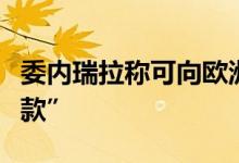委内瑞拉称可向欧洲提供石油但必须“提前付款”