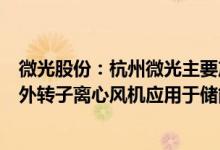 微光股份：杭州微光主要产品伺服电机配套用于机器人公司外转子离心风机应用于储能设备
