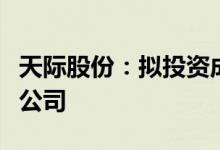 天际股份：拟投资成立新能源运营管理全资子公司
