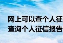 网上可以查个人征信报告详细版 手机上怎么查询个人征信报告