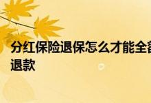 分红保险退保怎么才能全额退款 保险中途退保怎么申请全额退款