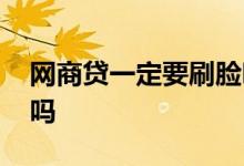 网商贷一定要刷脸吗 网商贷刷脸可以用照片吗