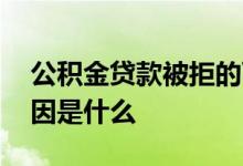 公积金贷款被拒的可能 公积金贷款被拒的原因是什么