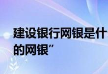 建设银行网银是什么 建设银行：什么是“我的网银”