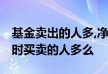 基金卖出的人多,净值能增长吗 基金净值在涨时买卖的人多么