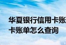 华夏银行信用卡账单怎么查看 华夏银行信用卡账单怎么查询