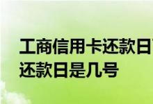 工商信用卡还款日可以宽限几天 工商信用卡还款日是几号