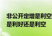 非公开定增是利空还是利好 非公开发行股票是利好还是利空