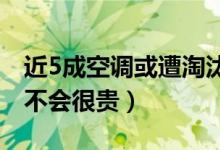 近5成空调或遭淘汰（新能效产品上市价格会不会很贵）