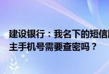建设银行：我名下的短信服务只提供账户变更通知服务修改主手机号需要查密吗？