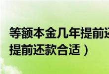 等额本金几年提前还贷最合适（等额本金几年提前还款合适）