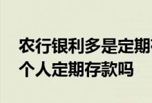 农行银利多是定期存款安全吗 农行银利多是个人定期存款吗
