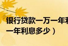 银行贷款一万一年利息是多少（银行贷款一万一年利息多少）