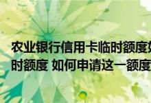 农业银行信用卡临时额度如何提 什么是农业银行信用卡的临时额度 如何申请这一额度