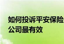 如何投诉平安保险最有效 如何投诉平安保险公司最有效