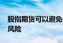 股指期货可以避免什么风险 股指期货有哪些风险