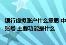 银行虚拟账户什么意思 中国银行：什么是虚拟子账户自定义账号 主要功能是什么