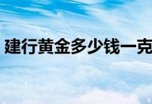 建行黄金多少钱一克（建行黄金多少钱一克）