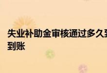 失业补助金审核通过多久到账西安 失业补助金审核通过多久到账