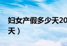 妇女产假多少天2021新规定（妇女产假多少天）