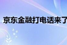 京东金融打电话来了 京东金融打电话来干嘛