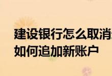 建设银行怎么取消追加账号 建设银行：请问如何追加新账户