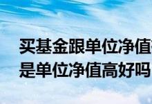 买基金跟单位净值有关系吗 同时成立的基金是单位净值高好吗
