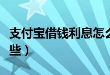 支付宝借钱利息怎么算（支付宝借钱软件有哪些）