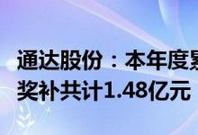 通达股份：本年度累计收到增值税退税及政府奖补共计1.48亿元
