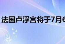法国卢浮宫将于7月6日重开（门票价格多少）