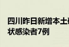 四川昨日新增本土确诊病例7例新增本土无症状感染者7例