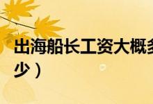 出海船长工资大概多少（出海船员一般工资多少）