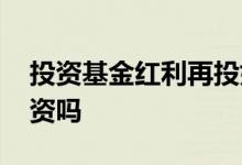 投资基金红利再投好吗 基金都选择红利再投资吗
